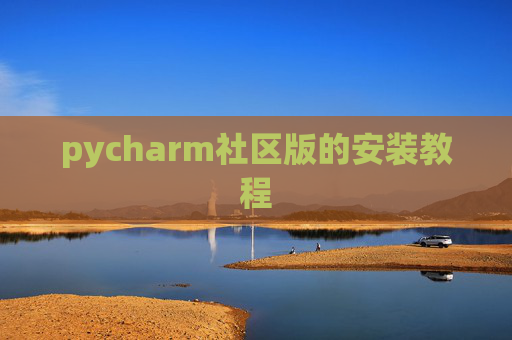 pycharm社区版的安装教程 pycharm社区版的安装教程